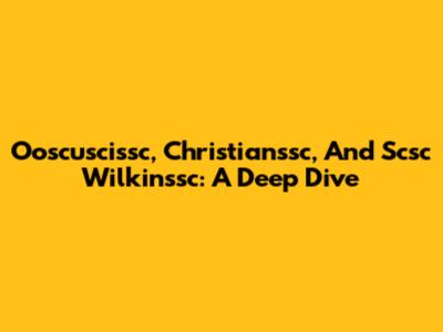 Ooscuscissc, Christianssc, And Scsc Wilkinssc: A Deep Dive