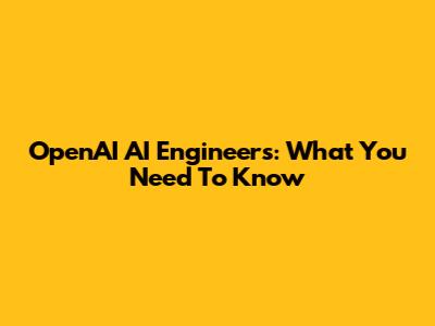 OpenAI AI Engineers: What You Need To Know