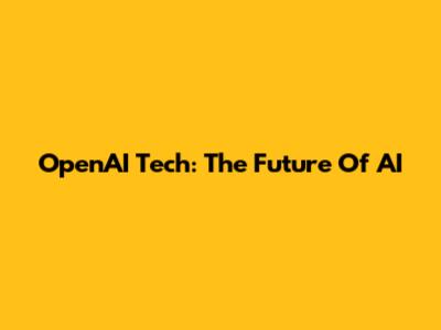 OpenAI Tech: The Future Of AI