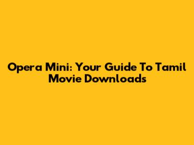 Opera Mini: Your Guide To Tamil Movie Downloads