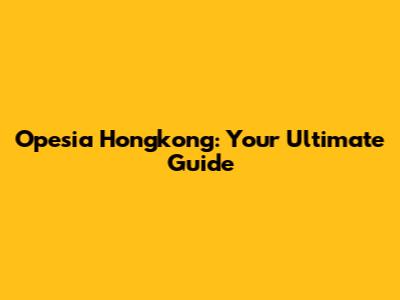 Opesia Hongkong: Your Ultimate Guide