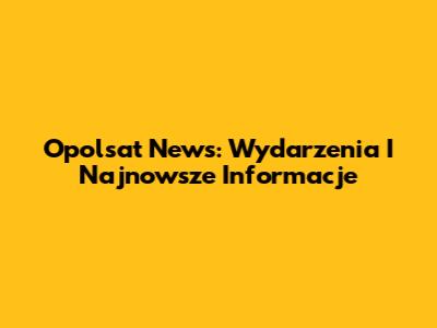 Opolsat News: Wydarzenia I Najnowsze Informacje