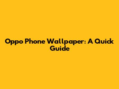Oppo Phone Wallpaper: A Quick Guide