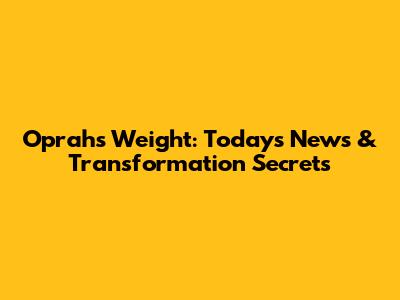 Oprah's Weight: Today's News & Transformation Secrets