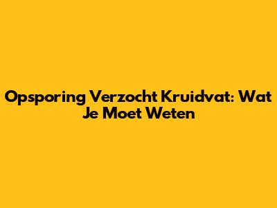 Opsporing Verzocht Kruidvat: Wat Je Moet Weten