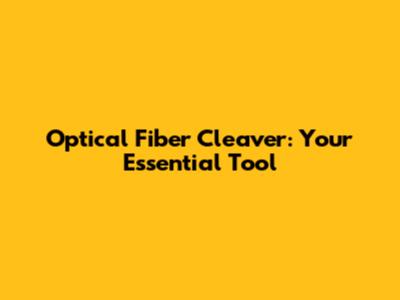 Optical Fiber Cleaver: Your Essential Tool