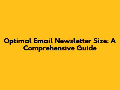 Optimal Email Newsletter Size: A Comprehensive Guide