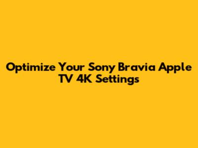 Optimize Your Sony Bravia Apple TV 4K Settings