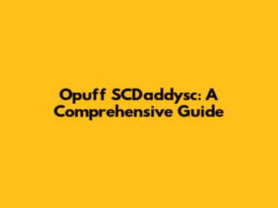 Opuff SCDaddysc: A Comprehensive Guide