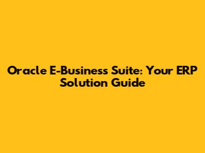 Oracle E-Business Suite: Your ERP Solution Guide