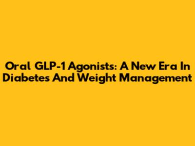 Oral GLP-1 Agonists: A New Era In Diabetes And Weight Management