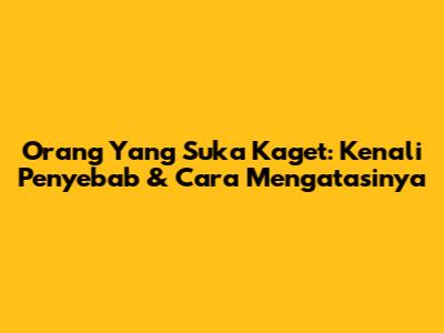 Orang Yang Suka Kaget: Kenali Penyebab & Cara Mengatasinya