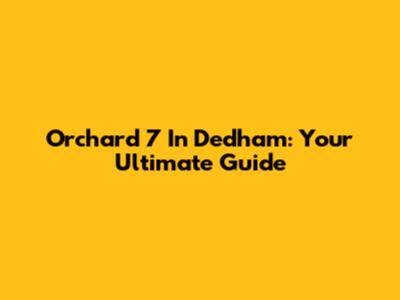 Orchard 7 In Dedham: Your Ultimate Guide