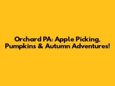 Orchard PA: Apple Picking, Pumpkins & Autumn Adventures!