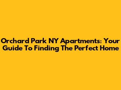 Orchard Park NY Apartments: Your Guide To Finding The Perfect Home
