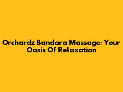 Orchardz Bandara Massage: Your Oasis Of Relaxation