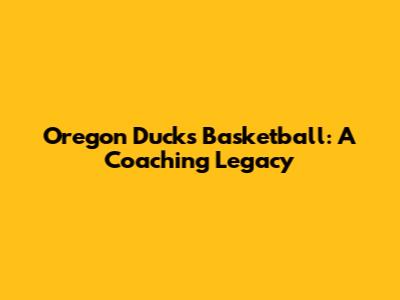 Oregon Ducks Basketball: A Coaching Legacy