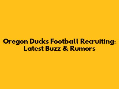 Oregon Ducks Football Recruiting: Latest Buzz & Rumors