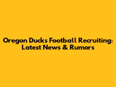 Oregon Ducks Football Recruiting: Latest News & Rumors