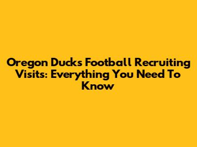 Oregon Ducks Football Recruiting Visits: Everything You Need To Know