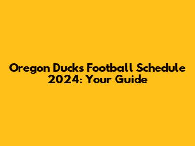 Oregon Ducks Football Schedule 2024: Your Guide