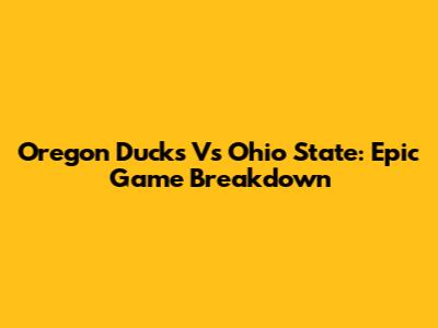 Oregon Ducks Vs Ohio State: Epic Game Breakdown