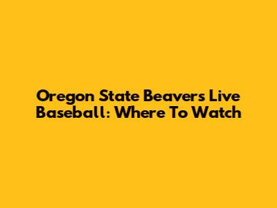 Oregon State Beavers Live Baseball: Where To Watch
