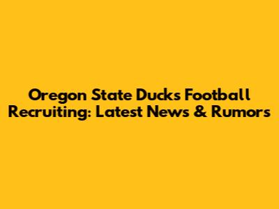 Oregon State Ducks Football Recruiting: Latest News & Rumors