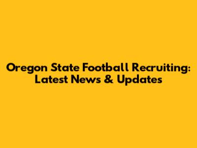 Oregon State Football Recruiting: Latest News & Updates