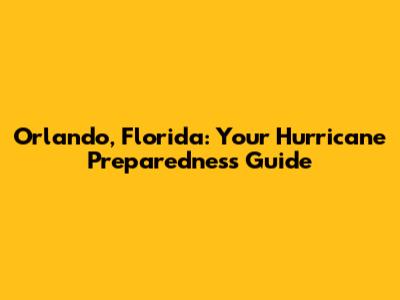 Orlando, Florida: Your Hurricane Preparedness Guide
