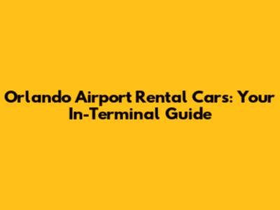 Orlando Airport Rental Cars: Your In-Terminal Guide