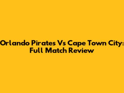 Orlando Pirates Vs Cape Town City: Full Match Review