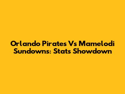 Orlando Pirates Vs Mamelodi Sundowns: Stats Showdown