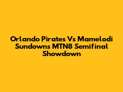 Orlando Pirates Vs Mamelodi Sundowns MTN8 Semifinal Showdown
