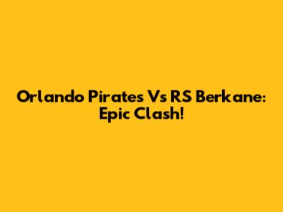 Orlando Pirates Vs RS Berkane: Epic Clash!