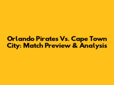 Orlando Pirates Vs. Cape Town City: Match Preview & Analysis