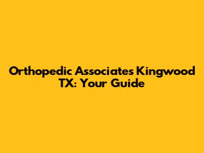 Orthopedic Associates Kingwood TX: Your Guide