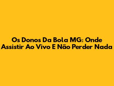 Os Donos Da Bola MG: Onde Assistir Ao Vivo E Não Perder Nada