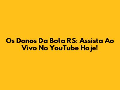 Os Donos Da Bola RS: Assista Ao Vivo No YouTube Hoje!