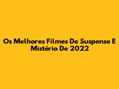 Os Melhores Filmes De Suspense E Mistério De 2022