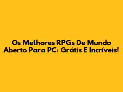 Os Melhores RPGs De Mundo Aberto Para PC: Grátis E Incríveis!