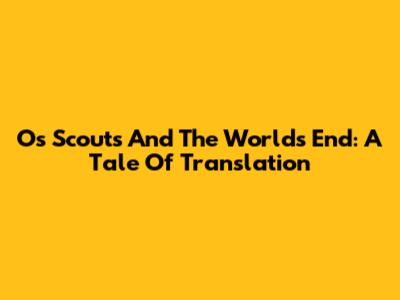 Os Scouts And The World's End: A Tale Of Translation
