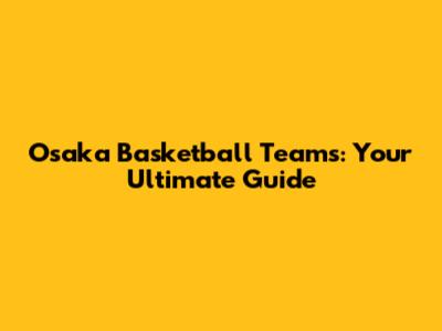 Osaka Basketball Teams: Your Ultimate Guide