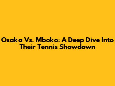 Osaka Vs. Mboko: A Deep Dive Into Their Tennis Showdown