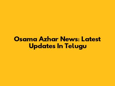Osama Azhar News: Latest Updates In Telugu