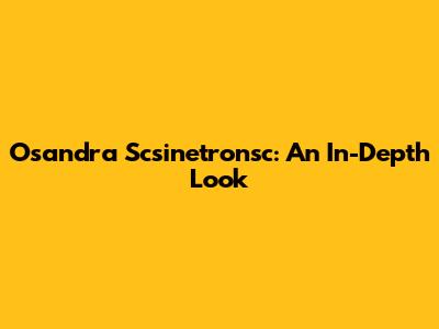 Osandra Scsinetronsc: An In-Depth Look