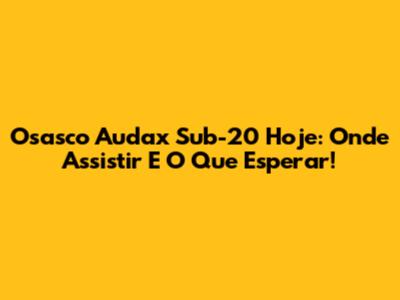 Osasco Audax Sub-20 Hoje: Onde Assistir E O Que Esperar!