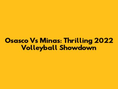 Osasco Vs Minas: Thrilling 2022 Volleyball Showdown