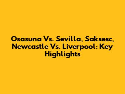 Osasuna Vs. Sevilla, Saksesc, Newcastle Vs. Liverpool: Key Highlights