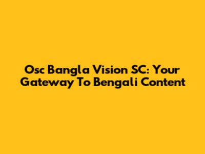 Osc Bangla Vision SC: Your Gateway To Bengali Content